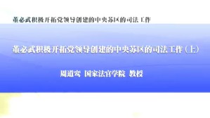 董必武积极开拓党领导创建的中央苏区的司法工作视频教程 周道鸾 3讲 国家法官学院