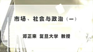 市场 社会与政治视频教程 邓正来 3讲 复旦大学