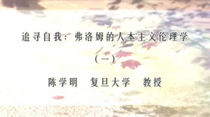追寻自我-弗洛姆的人本主义伦理学视频教程 陈学明 3讲 复旦大学