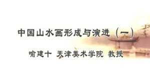 中国山水画形成与演进视频教程 喻建十 3讲 天津美术学院