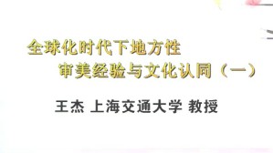 全球化时代下地方性审美经验与文化认同视频教程 王杰 4讲 上海交通大学