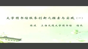 大学图书馆服务创新之探索与实践视频教程 陈进 4讲 上海交通大学