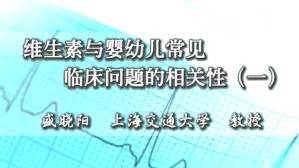 维生素与婴幼儿常见临床问题的相关性视频教程 盛晓阳 4讲 上海交通大学