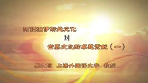 阿拉伯伊斯兰文化对世界文化的卓越贡献视频教程 周文巨 4讲 上海外国语大学