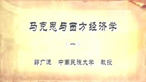 马克思与西方经济学视频教程 郭广迪 4讲 中南民族大学