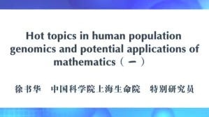 Hot topics in human population genomics and potential applications of mathematics视频教程 徐书华 4讲 中国科学院
