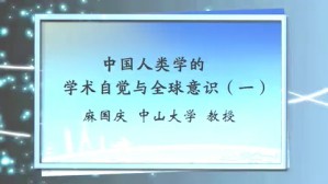 中国人类学的学术自觉与全球意识视频教程 麻国庆 4讲 中山大学