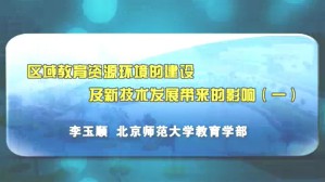 区域教育资源环境的建设及新技术发展带来的影响视频教程 李玉顺 4讲 北京师范大学