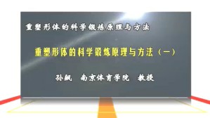 重塑形体的科学锻炼原理与方法视频教程 孙飙 4讲 南京体育学院