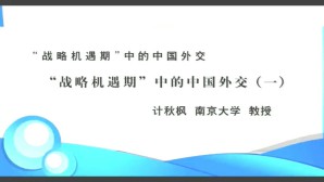 “战略机遇期”中的中国外交视频教程 计秋枫 4讲 南京大学