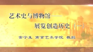 艺术史与博物馆-展览创造历史视频教程 常宁生 4讲 南京艺术学院