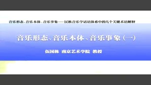 音乐形态 音乐本体 音乐事象-民族音乐学话语体系中的几个关键术语解释视频教程 伍国栋 4讲 南京艺术学院