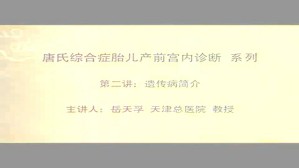 唐氏综合征胎儿产前宫内诊断视频教程 岳天孚 4讲 天津医科大学总医院