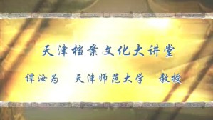 天津档案文化大讲堂视频教程 谭汝为 4讲 天津师范大学