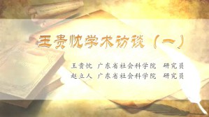 王贵枕学术访谈视频教程 王贵忱 赵立人 4讲 广东省社会科学院