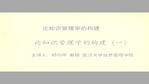论知识管理学的构建视频教程 邱均平 4讲 武汉大学