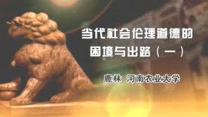 当代社会伦理道德的困境与出路视频教程 鹿林 4讲 河南农业大学