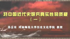 对中国近代史研究真实性的质疑视频教程 苏全有 4讲 河南师范大学