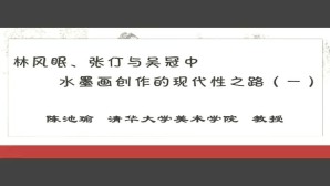 林风眠 张仃与吴冠中水墨画创作的现代性之路视频教程 陈池瑜 4讲 清华大学