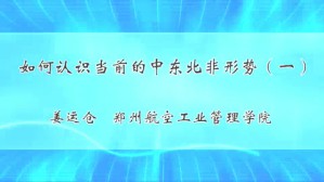 如何认识当前的中东北非形势视频教程 姜运仓 4讲 郑州航空工业管理学院