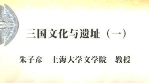 三国文化与遗址视频教程 朱子彦 5讲 上海大学