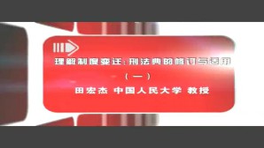 理解制度变迁-刑法典的修订与适用视频教程 田宏杰 5讲 中国人民大学