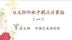 让文物诉说中国民间舞蹈视频教程 巫允明 5讲 中国艺术研究院