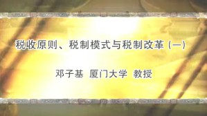 税收原则 税制模式与税制改革视频教程 邓子基 5讲 厦门大学