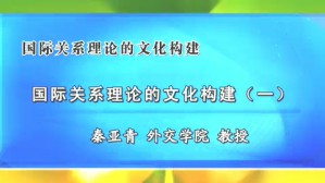 国际关系理论的文化构建视频教程 秦亚青 5讲 外交学院