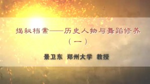 揭秘档案-历史人物与舞蹈修养视频教程 景卫东 5讲 郑州大学