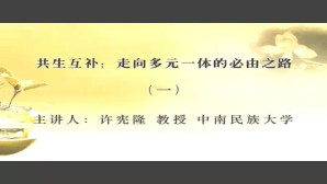 共生互补-走向多元一体的必由之路视频教程 许宪隆 6讲 中南民族大学