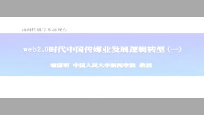 新闻传播学术新观点-web2 0时代中国传媒业发展逻辑转型视频教程 喻国明 9讲 中国人民大学