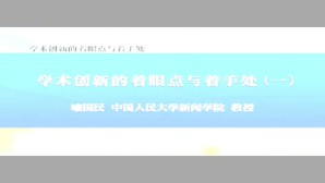 新闻传播学术新观点-学术创新的着眼点与着手处视频教程 喻国明 7讲 中国人民大学