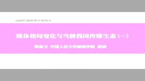 新闻传播的媒介和内容-媒体格局变化与当前我国传媒生态视频教程 郑保卫 6讲 中国人民大学