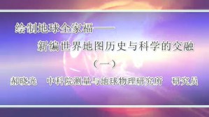 绘制地球全家福-新编世界地图历史与科学的交融视频教程 郝晓光 6讲 中国科学院