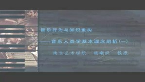 音乐行为与知识重构-音乐人类学基本理念辨析视频教程 杨曦帆 6讲 南京艺术学院