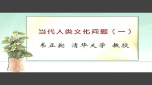 当代人类文化问题视频教程 韦正翔 6讲 清华大学