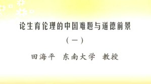 论生育伦理的中国难题与道德前景视频教程 田海平 5讲 东南大学