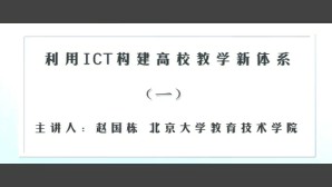 利用ICT构建高校教学新体系视频教程 赵国栋 7讲 北京大学