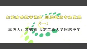 打造高效数学课堂-促进教师专业发展视频教程 常毓喜 6讲 北京工业大学