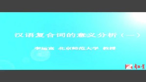 汉语复合词的意义分析视频教程 李运富 5讲 北京师范大学