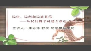 民俗 民间和民族典范-从民间舞学科建立谈起视频教程 潘志涛 5讲 北京舞蹈学院