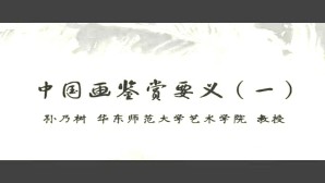 中国画鉴赏要义视频教程 孙乃树 6讲 华东师范大学
