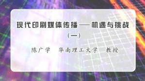 现代印刷媒体传播-机遇与挑战视频教程 陈广学 5讲 华南理工大学