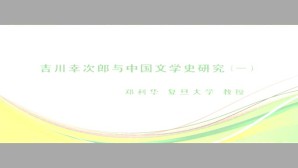 吉川幸次郎与中国文学史研究视频教程 郑利华 5讲 复旦大学