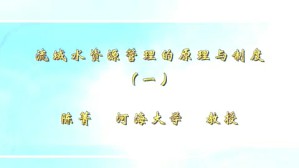 流域水资源管理的原理与制度视频教程 陈菁 6讲 河海大学