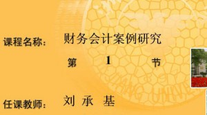 财务会计案例研究视频教程 刘承基 18讲 浙江大学