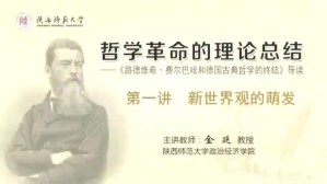 哲学革命的理论总结——《路德维希·费尔巴哈和德国古典哲学的终结》导读视频教程 金延 12讲 陕西师范大学