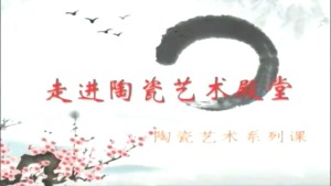 走进陶瓷艺术殿堂 ——陶瓷艺术系列课程视频教程 何炳钦 7讲 景德镇陶瓷学院