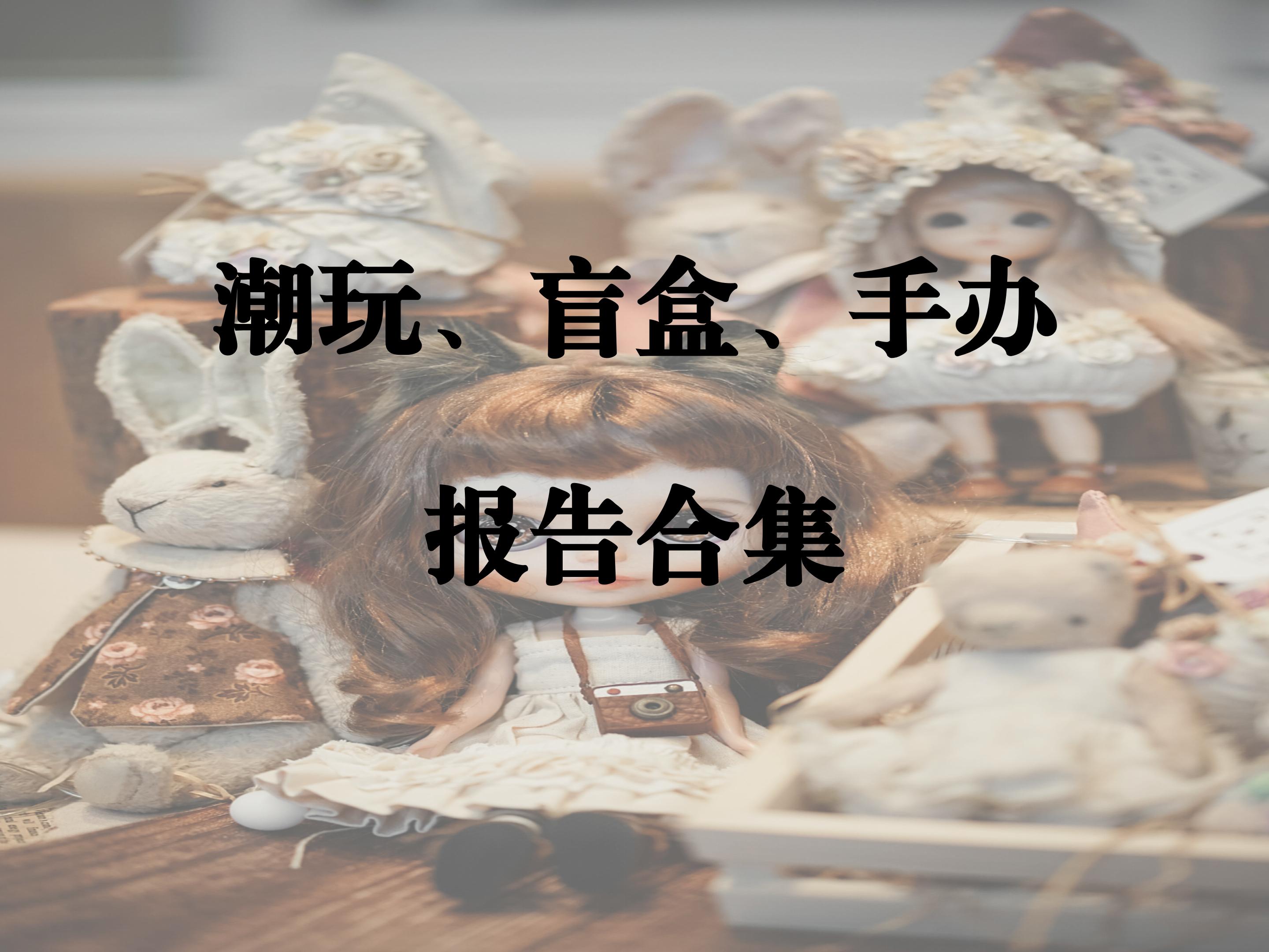 潮玩、盲盒、手办报告合集